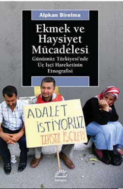 Ekmek ve Haysiyet Mücadelesi: Günümüz Türkiyesi'nde Üç İşçi Hareketinin Etnografisi