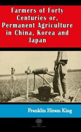 Farmers of Forty Centuries or Permanent Agriculture in China Korea and Japan