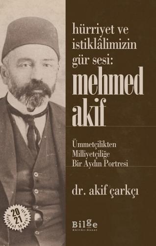 Hürriyet Ve İstiklalimizin Gür Sesi: Mehmed Akif - Ümmetçilikten Milliyetçiliğe Bir Aydın Portresi