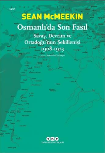 Osmanlı'da Son Fasıl-Savaş, Devrim Ve Ortadoğu'nun Şekillenişi 1908 - 1923