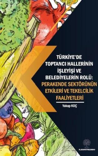 Türkiyede Toptancı Hallerinin İşleyişi ve Belediyelerin Rolü: Perakende Sektörünün Etkileri ve Tek